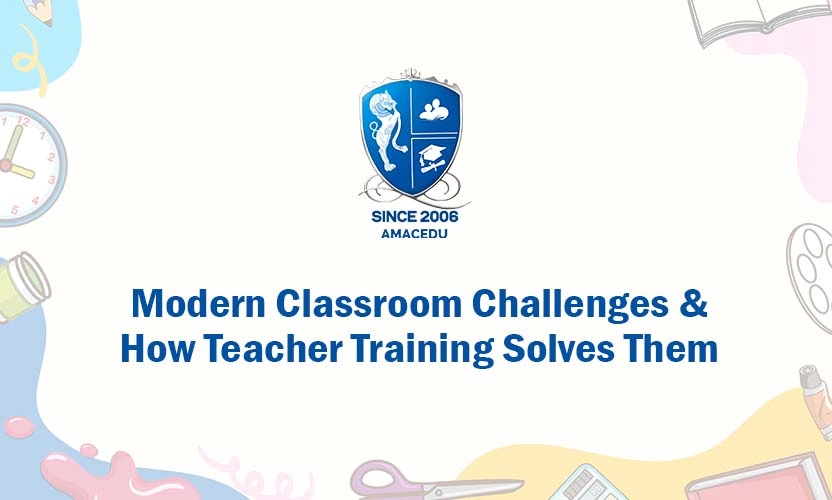 Modern Classroom Challenges & How Teacher Training Solves Them
